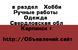  в раздел : Хобби. Ручные работы » Одежда . Свердловская обл.,Карпинск г.